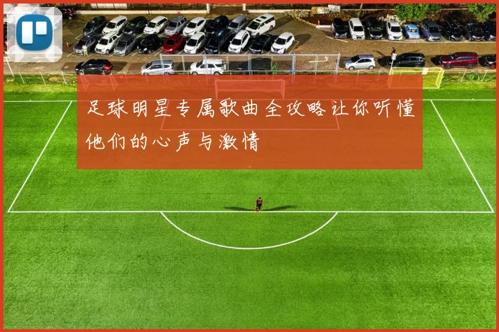 足球明星专属歌曲全攻略让你听懂他们的心声与激情