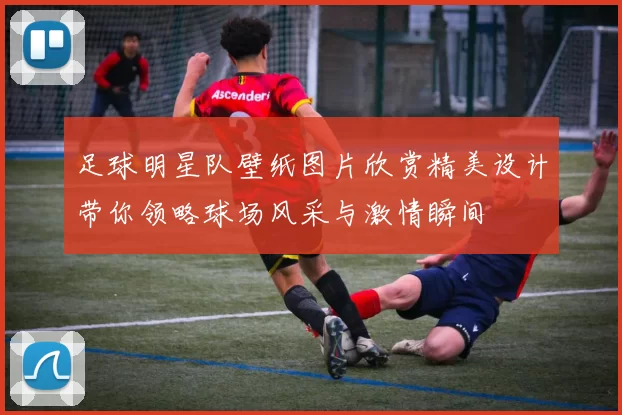 足球明星队壁纸图片欣赏精美设计带你领略球场风采与激情瞬间