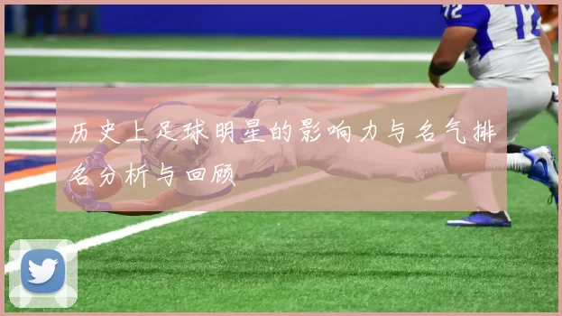 历史上足球明星的影响力与名气排名分析与回顾