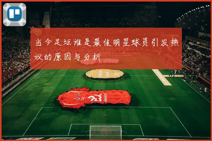 当今足坛谁是最佳明星球员引发热议的原因与分析
