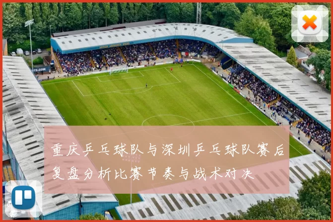 重庆乒乓球队与深圳乒乓球队赛后复盘分析比赛节奏与战术对决