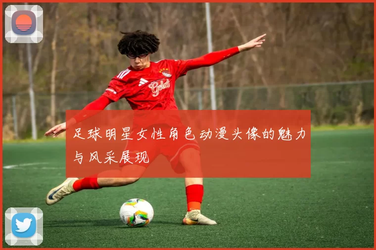 足球明星女性角色动漫头像的魅力与风采展现